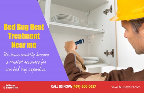 Bed bug services in Dallas Tx treatments for residents AT http://www.bullseyek9.com/bed-bug-service-dallas/
Find us on Google Map : https://goo.gl/maps/kyMhBuKRHZ42
Deals In  : 
bed bug heat treatment cost
bed bug heat treatment near me
Bed bug exterminator service dallas
bed bug services in dallas tx
heat pest services dallas

When you have serious bed bug infestation, the recommended and perhaps the best course of action is to hire bed bug services in Dallas Tx professional. Don't aspire nor think that you can do a better job than they can. In fact, you would not even come close. Don't delusion yourself. Pest control and extermination is a full-time professional job and not something you can do on a whim. These experts have invested much of their time and energy to learn the many important facet of pest control. If you really want to have another peaceful night without the bed bug worries, contact them immediately and you will be glad you did.

Add: Frisco, TX, USA
Contact Us To Schedule An Appointment 469-200-0637 
Mail : john@bullseyek9.com 
WOrking hours : Mon to Fri : 8:00am to 6:00pm
Social--- 
https://www.wattpad.com/user/Getridofbedbugs
https://padlet.com/Getridofbedbugs
http://url.org/bookmarks/bedbugremoval