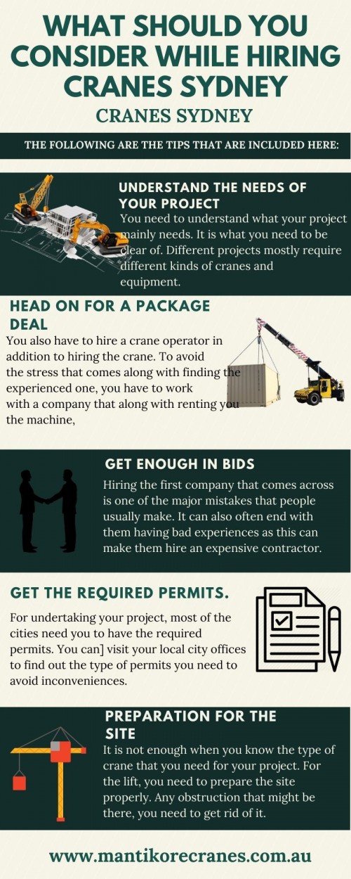 In this Infographic we discuss What should you consider while hiring cranes Sydney.  You have to visit your local crane rentals and place an order when you are looking to hire a crane 
Mantikore Cranes is the best  cranes Sydney company. We are here to do all the diligent work for you. We are giving the setup of the crane using our versatile crane reducing any pressure or stress related to the underlying setup stage. We provide all aspects of crane hire services for the construction industry. We are committed to completing all projects safely, efficiently, on budget, and on-time. We also provide buyback options once your crane has completed your project. We have more than 20 years of experience working in the crane hire industries in Australia. We assure you that you will receive the best crane hire services.  Our Crane is highly being used at construction sites to make the entire work stress-free and increase productivity. We are providing Tower Cranes, Mobile Cranes, Self-Erecting Cranes, and Electric Luffing Cranes. Our professionals will provide you with effective solutions and reliable services that can help you to solve technical problems that might occur sometimes. Also, get effective solutions for any requirements of your projects for the best price & service, contact us at 1300 626 845 for crane hire and visit our website today.

•	Website:  https://mantikorecranes.com.au/
•	Address:  PO BOX 135 Cobbitty NSW, 2570 Australia
•	Email:  info@mantikorecranes.com.au 
•	Opening Hours:  Monday to Friday from 7 am to7 pm