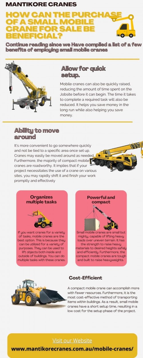 In this infographic, we compiled a list of a few benefits of employing small mobile cranes. 

Mantikore Cranes is a specialist in small mobile cranes for sale. We provide all aspects of mobile crane services for the construction industry. We are committed to completing all projects safely, efficiently, on budget and on-time. We also provide buyback options once your crane has completed your project. We have more than 20 years of experience working in the crane hire industries in Australia. Drop your requirement info@mantikorecranes.com.au, Call us at 1300626845. Our opening timing is Monday to Friday from 7 am to 7 pm or visit our website today: https://mantikorecranes.com.au/mobile-cranes.